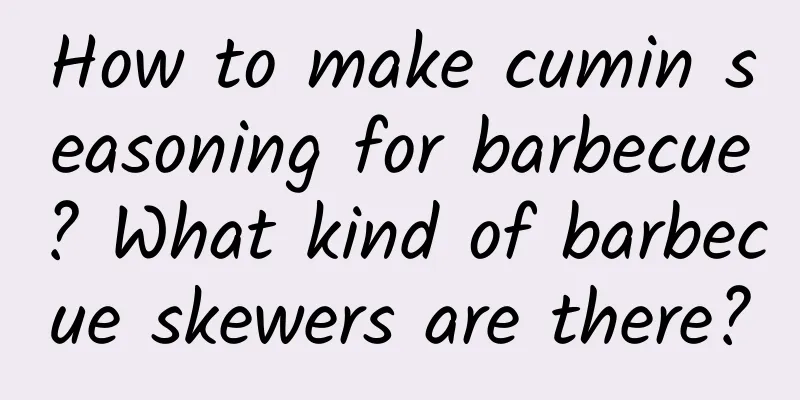 How to make cumin seasoning for barbecue? What kind of barbecue skewers are there?