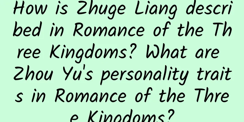 How is Zhuge Liang described in Romance of the Three Kingdoms? What are Zhou Yu's personality traits in Romance of the Three Kingdoms?