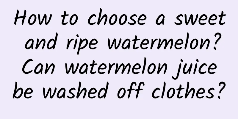 How to choose a sweet and ripe watermelon? Can watermelon juice be washed off clothes?