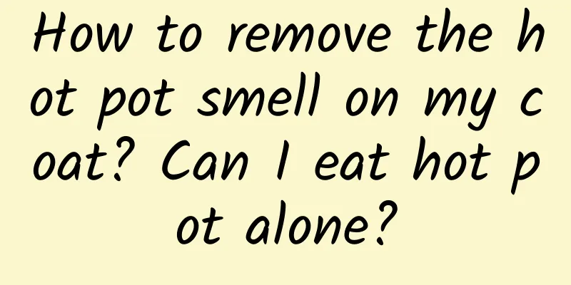How to remove the hot pot smell on my coat? Can I eat hot pot alone?