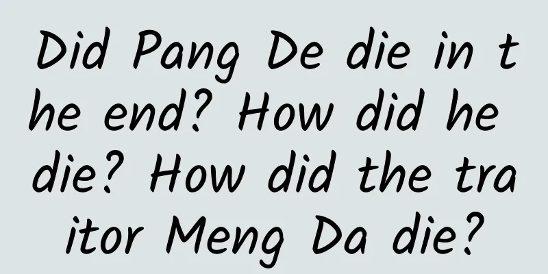 Did Pang De die in the end? How did he die? How did the traitor Meng Da die?