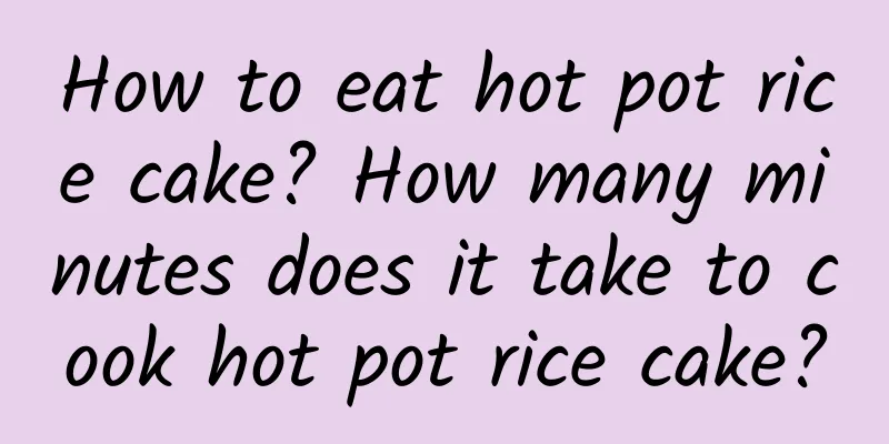 How to eat hot pot rice cake? How many minutes does it take to cook hot pot rice cake?