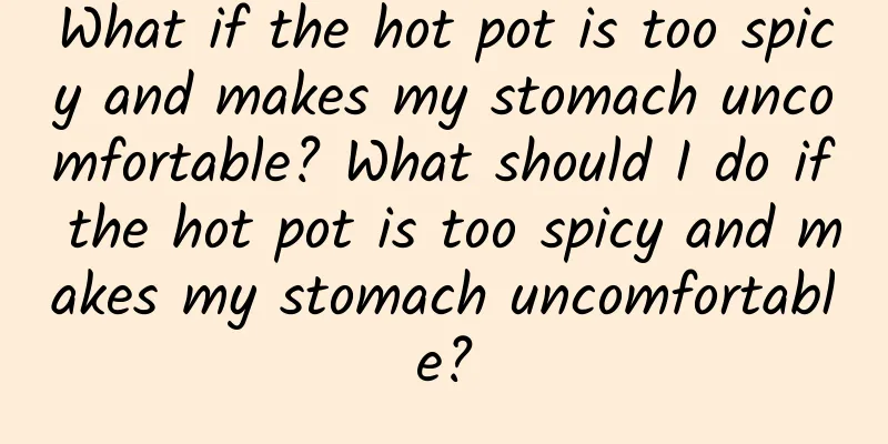 What if the hot pot is too spicy and makes my stomach uncomfortable? What should I do if the hot pot is too spicy and makes my stomach uncomfortable?