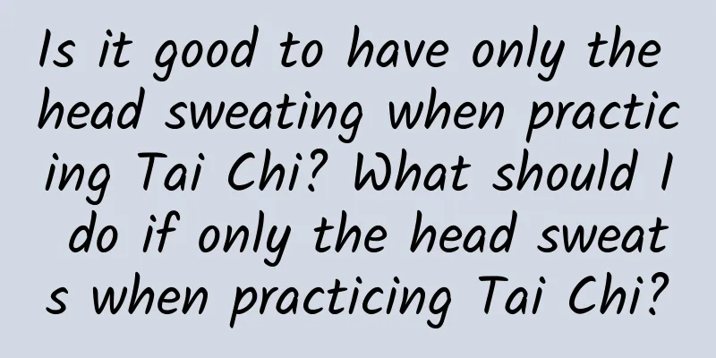 Is it good to have only the head sweating when practicing Tai Chi? What should I do if only the head sweats when practicing Tai Chi?