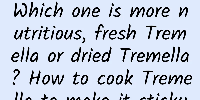Which one is more nutritious, fresh Tremella or dried Tremella? How to cook Tremella to make it sticky