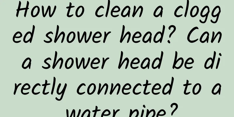 How to clean a clogged shower head? Can a shower head be directly connected to a water pipe?