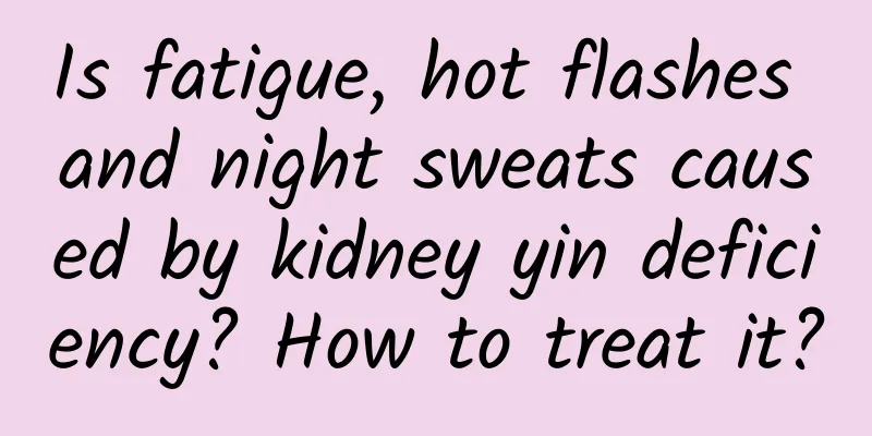 Is fatigue, hot flashes and night sweats caused by kidney yin deficiency? How to treat it?