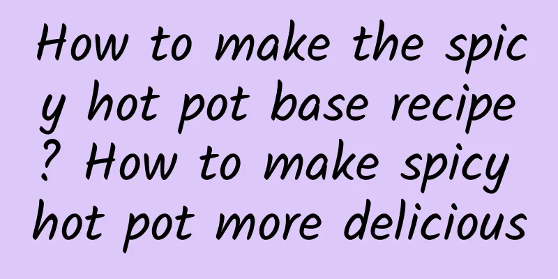 How to make the spicy hot pot base recipe? How to make spicy hot pot more delicious