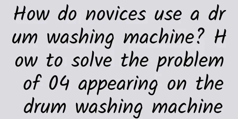 How do novices use a drum washing machine? How to solve the problem of 04 appearing on the drum washing machine