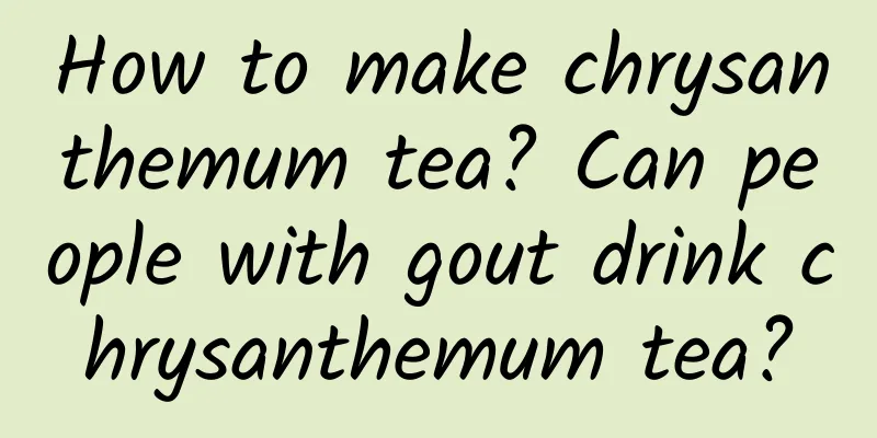 How to make chrysanthemum tea? Can people with gout drink chrysanthemum tea?