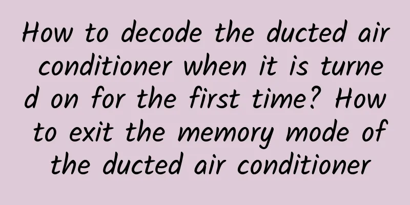 How to decode the ducted air conditioner when it is turned on for the first time? How to exit the memory mode of the ducted air conditioner