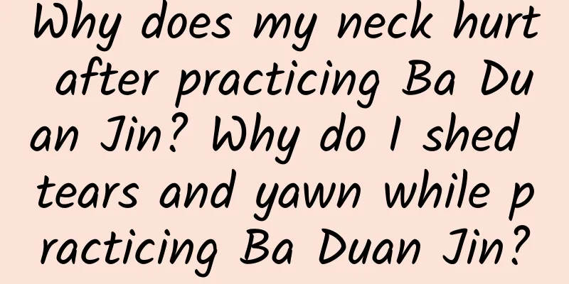 Why does my neck hurt after practicing Ba Duan Jin? Why do I shed tears and yawn while practicing Ba Duan Jin?