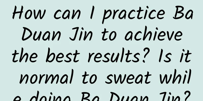 How can I practice Ba Duan Jin to achieve the best results? Is it normal to sweat while doing Ba Duan Jin?