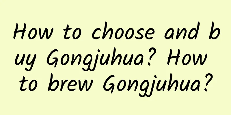 How to choose and buy Gongjuhua? How to brew Gongjuhua?