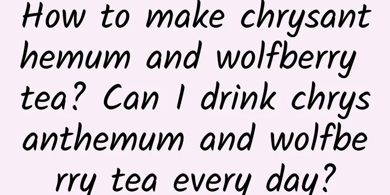 How to make chrysanthemum and wolfberry tea? Can I drink chrysanthemum and wolfberry tea every day?