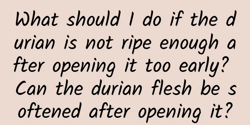 What should I do if the durian is not ripe enough after opening it too early? Can the durian flesh be softened after opening it?