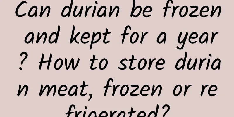 Can durian be frozen and kept for a year? How to store durian meat, frozen or refrigerated?