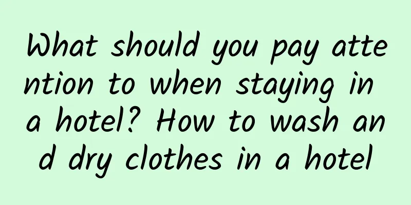What should you pay attention to when staying in a hotel? How to wash and dry clothes in a hotel