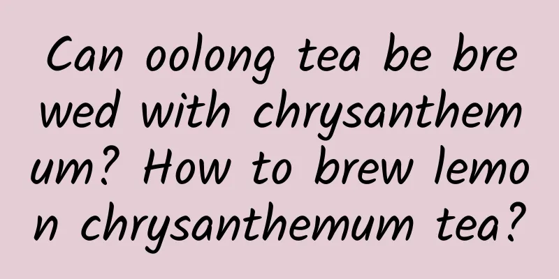 Can oolong tea be brewed with chrysanthemum? How to brew lemon chrysanthemum tea?