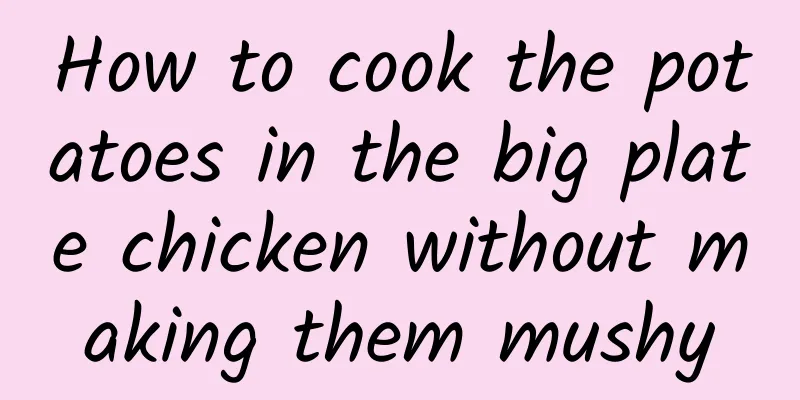 How to cook the potatoes in the big plate chicken without making them mushy