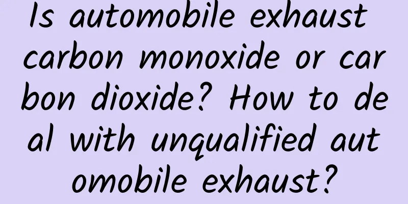 Is automobile exhaust carbon monoxide or carbon dioxide? How to deal with unqualified automobile exhaust?