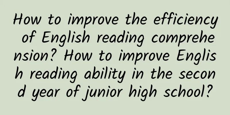 How to improve the efficiency of English reading comprehension? How to improve English reading ability in the second year of junior high school?