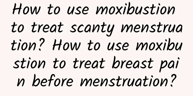 How to use moxibustion to treat scanty menstruation? How to use moxibustion to treat breast pain before menstruation?