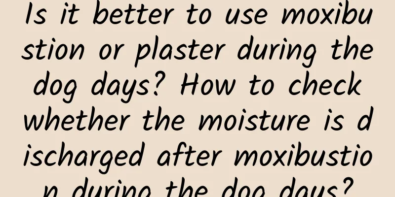 Is it better to use moxibustion or plaster during the dog days? How to check whether the moisture is discharged after moxibustion during the dog days?