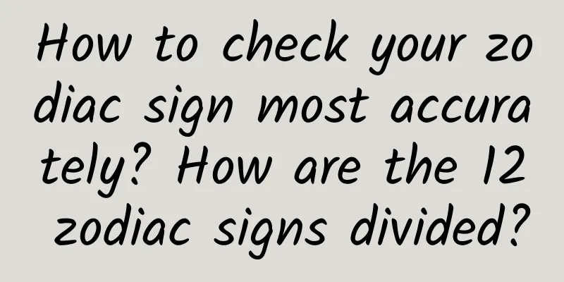 How to check your zodiac sign most accurately? How are the 12 zodiac signs divided?