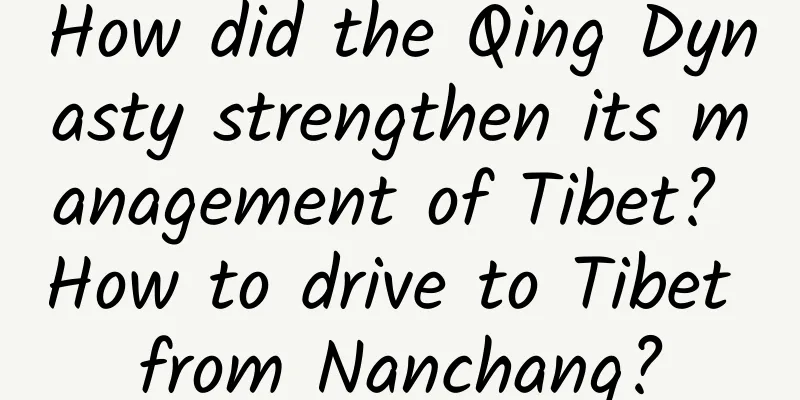 How did the Qing Dynasty strengthen its management of Tibet? How to drive to Tibet from Nanchang?