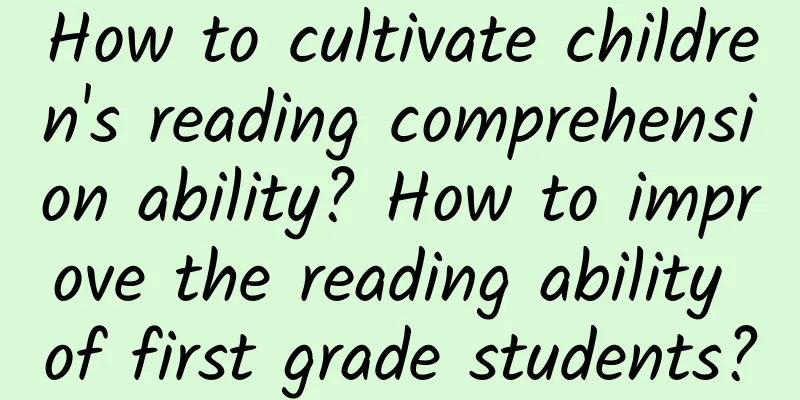 How to cultivate children's reading comprehension ability? How to improve the reading ability of first grade students?