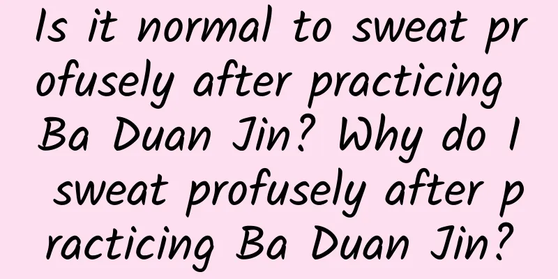 Is it normal to sweat profusely after practicing Ba Duan Jin? Why do I sweat profusely after practicing Ba Duan Jin?