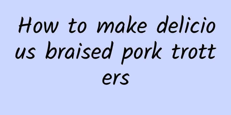 How to make delicious braised pork trotters