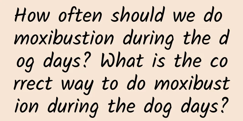 How often should we do moxibustion during the dog days? What is the correct way to do moxibustion during the dog days?
