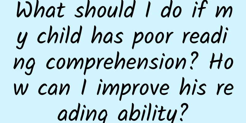 What should I do if my child has poor reading comprehension? How can I improve his reading ability?
