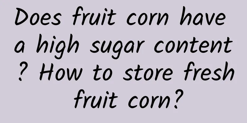 Does fruit corn have a high sugar content? How to store fresh fruit corn?