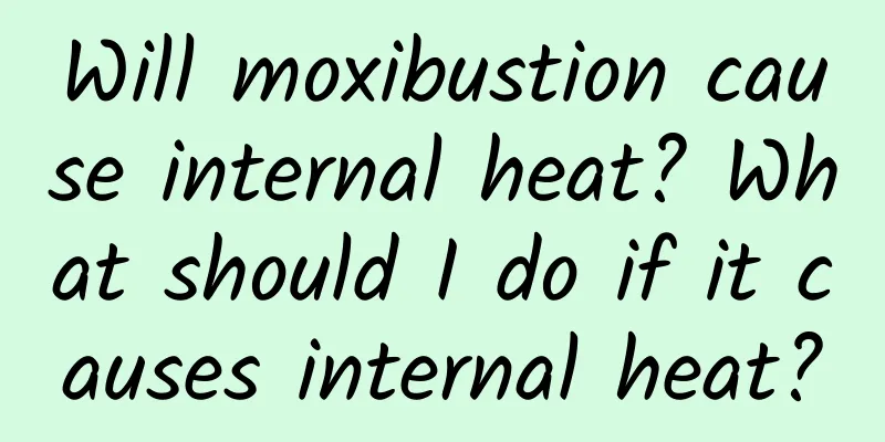 Will moxibustion cause internal heat? What should I do if it causes internal heat?