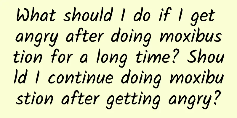 What should I do if I get angry after doing moxibustion for a long time? Should I continue doing moxibustion after getting angry?