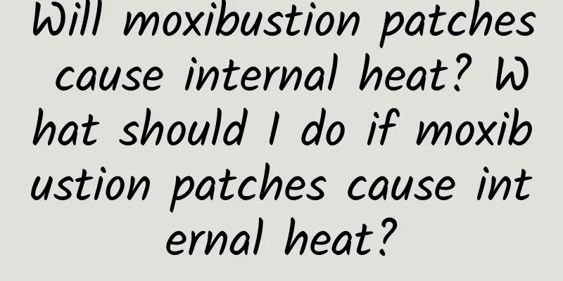 Will moxibustion patches cause internal heat? What should I do if moxibustion patches cause internal heat?