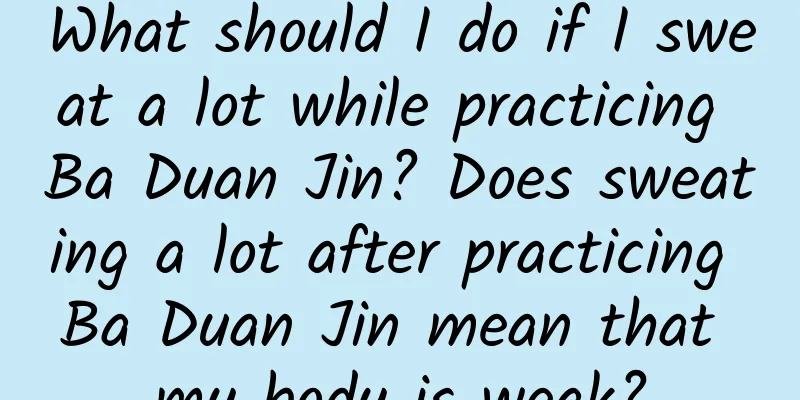 What should I do if I sweat a lot while practicing Ba Duan Jin? Does sweating a lot after practicing Ba Duan Jin mean that my body is weak?