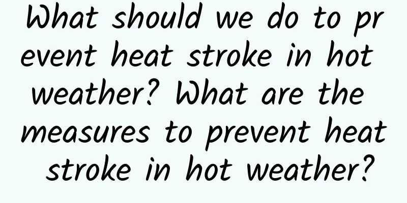What should we do to prevent heat stroke in hot weather? What are the measures to prevent heat stroke in hot weather?