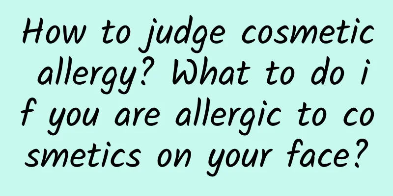 How to judge cosmetic allergy? What to do if you are allergic to cosmetics on your face?