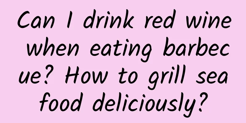 Can I drink red wine when eating barbecue? How to grill seafood deliciously?