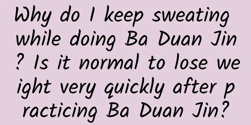 Why do I keep sweating while doing Ba Duan Jin? Is it normal to lose weight very quickly after practicing Ba Duan Jin?