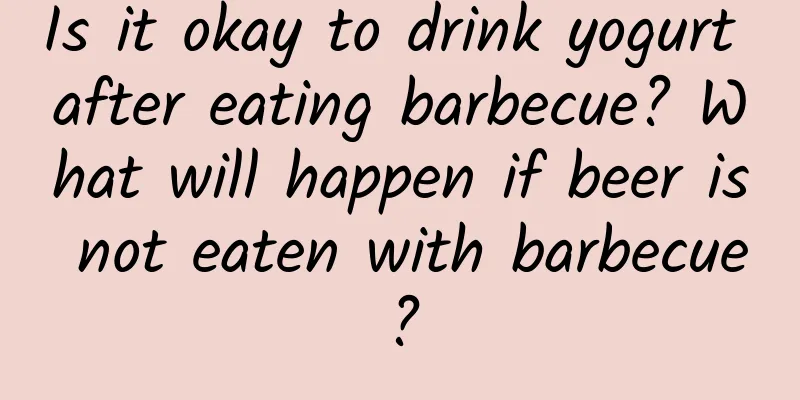 Is it okay to drink yogurt after eating barbecue? What will happen if beer is not eaten with barbecue?