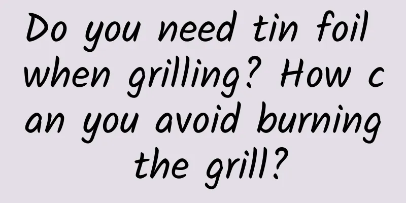 Do you need tin foil when grilling? How can you avoid burning the grill?