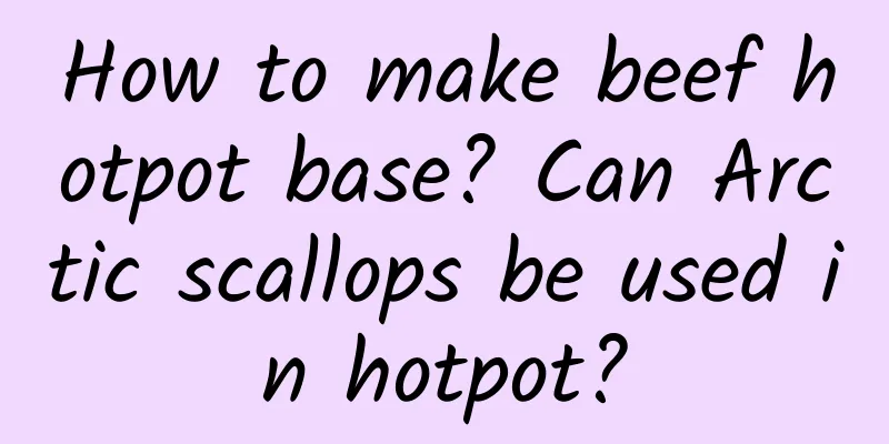 How to make beef hotpot base? Can Arctic scallops be used in hotpot?