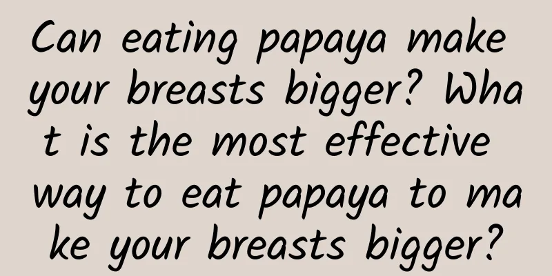 Can eating papaya make your breasts bigger? What is the most effective way to eat papaya to make your breasts bigger?