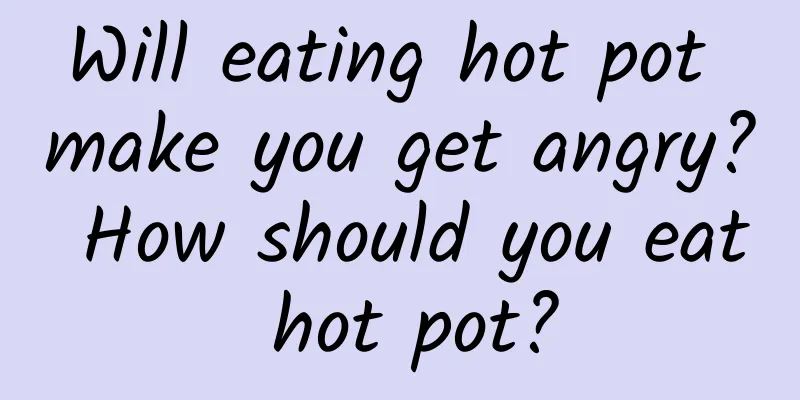 Will eating hot pot make you get angry? How should you eat hot pot?