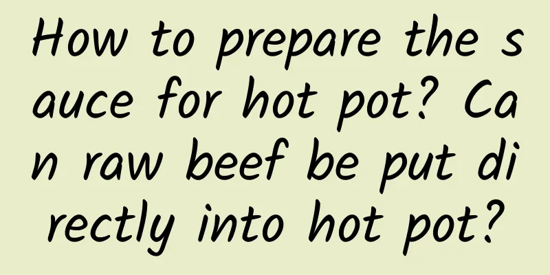 How to prepare the sauce for hot pot? Can raw beef be put directly into hot pot?